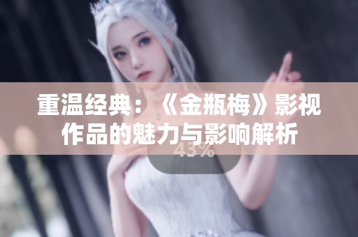 重温经典：《金瓶梅》影视作品的魅力与影响解析