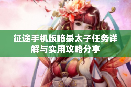 征途手机版暗杀太子任务详解与实用攻略分享