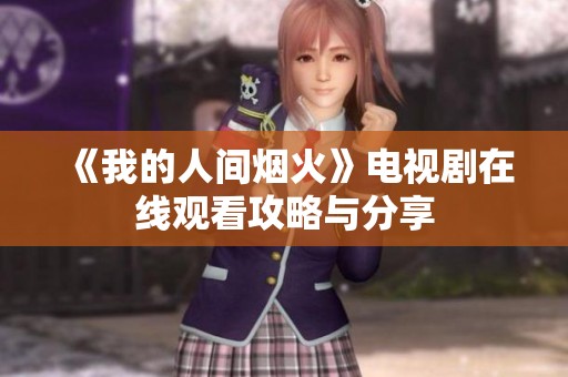 《我的人间烟火》电视剧在线观看攻略与分享