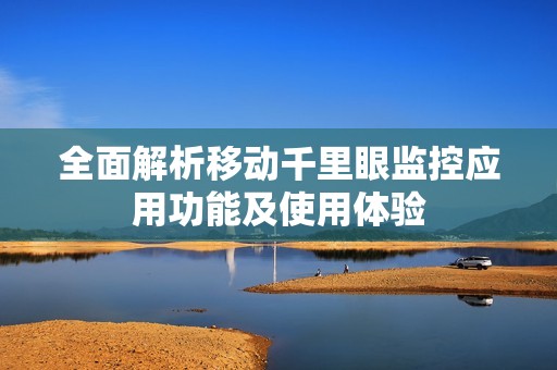 全面解析移动千里眼监控应用功能及使用体验