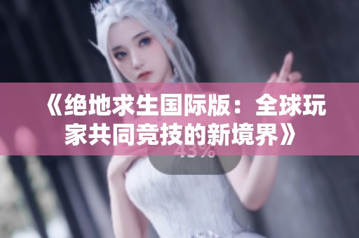 《绝地求生国际版：全球玩家共同竞技的新境界》