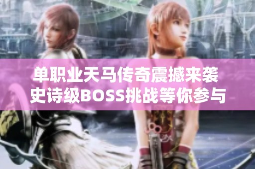 单职业天马传奇震撼来袭 史诗级BOSS挑战等你参与！