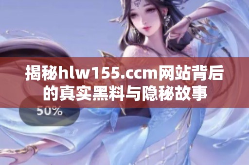 揭秘hlw155.ccm网站背后的真实黑料与隐秘故事