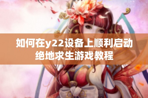 如何在y22设备上顺利启动绝地求生游戏教程