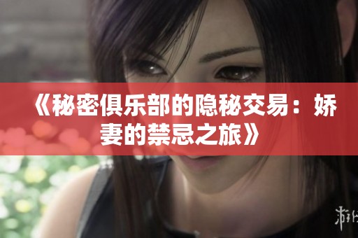 《秘密俱乐部的隐秘交易：娇妻的禁忌之旅》