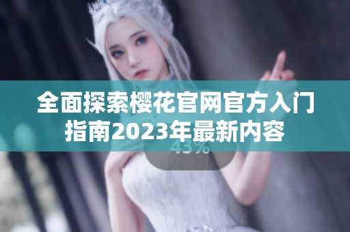 全面探索樱花官网官方入门指南2023年最新内容