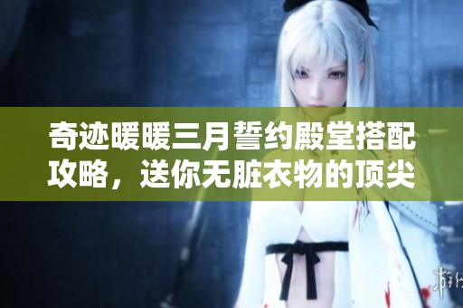 奇迹暖暖三月誓约殿堂搭配攻略，送你无脏衣物的顶尖技巧