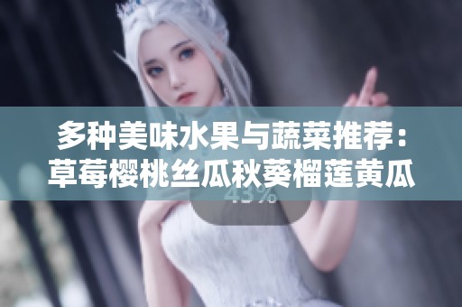 多种美味水果与蔬菜推荐：草莓樱桃丝瓜秋葵榴莲黄瓜全攻略
