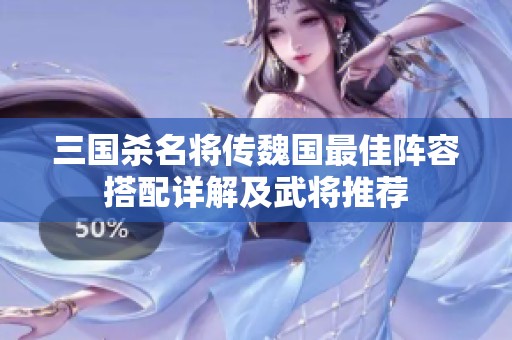 三国杀名将传魏国最佳阵容搭配详解及武将推荐