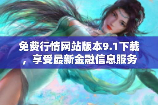 免费行情网站版本9.1下载，享受最新金融信息服务