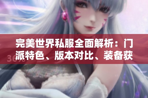完美世界私服全面解析：门派特色、版本对比、装备获取与活动详解