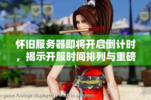 怀旧服务器即将开启倒计时，揭示开服时间排列与重磅内容
