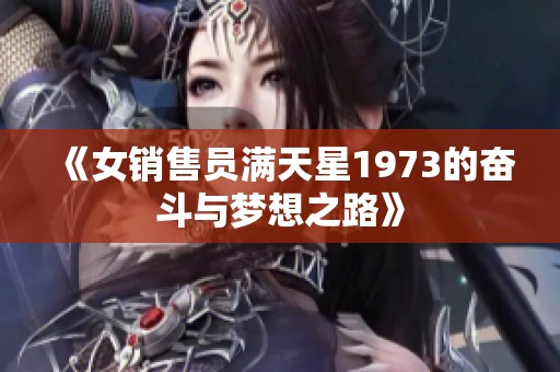 《女销售员满天星1973的奋斗与梦想之路》