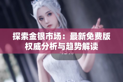 探索金银市场：最新免费版权威分析与趋势解读