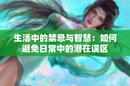 生活中的禁忌与智慧：如何避免日常中的潜在误区