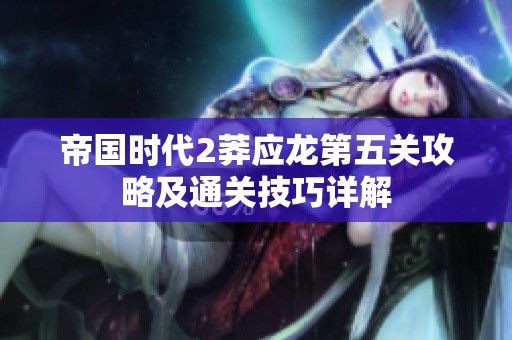 帝国时代2莽应龙第五关攻略及通关技巧详解