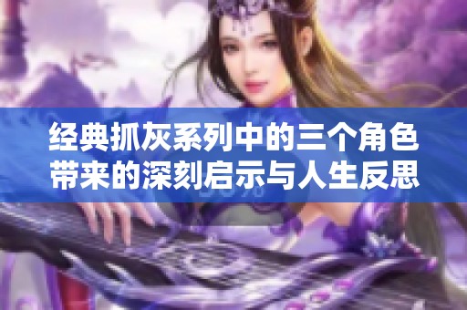 经典抓灰系列中的三个角色带来的深刻启示与人生反思