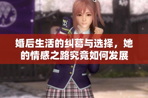 婚后生活的纠葛与选择，她的情感之路究竟如何发展