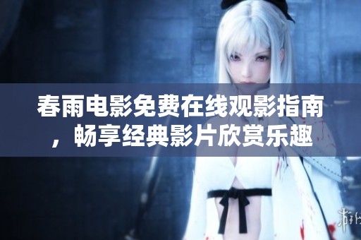 春雨电影免费在线观影指南，畅享经典影片欣赏乐趣