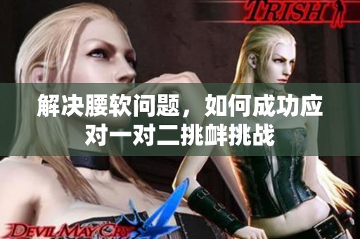 解决腰软问题，如何成功应对一对二挑衅挑战