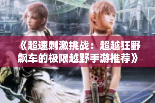 《超速刺激挑战：超越狂野飙车的极限越野手游推荐》
