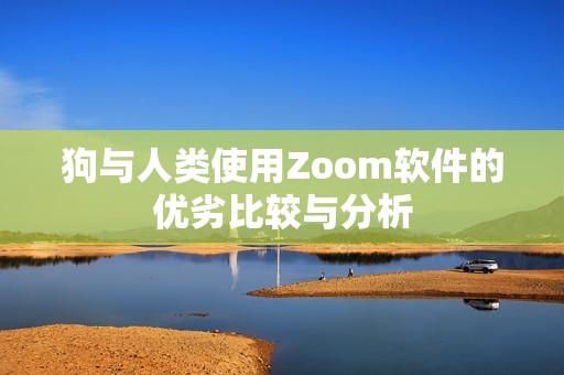 狗与人类使用Zoom软件的优劣比较与分析