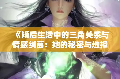 《婚后生活中的三角关系与情感纠葛：她的秘密与选择》