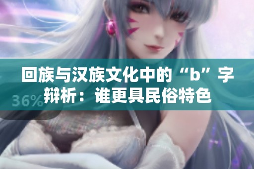 回族与汉族文化中的“b”字辩析：谁更具民俗特色