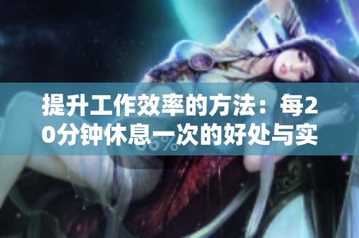 提升工作效率的方法：每20分钟休息一次的好处与实践