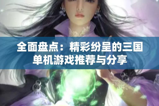 全面盘点：精彩纷呈的三国单机游戏推荐与分享