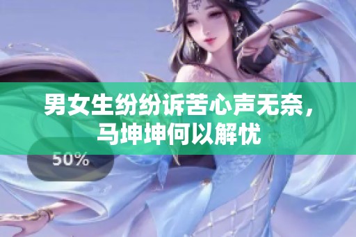 男女生纷纷诉苦心声无奈，马坤坤何以解忧