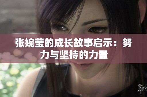 张婉莹的成长故事启示：努力与坚持的力量