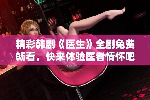精彩韩剧《医生》全剧免费畅看，快来体验医者情怀吧！