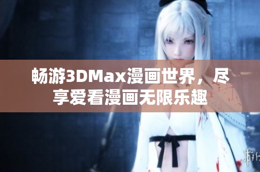 畅游3DMax漫画世界，尽享爱看漫画无限乐趣