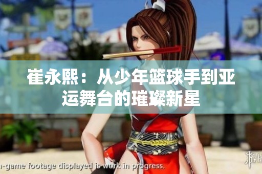 崔永熙：从少年篮球手到亚运舞台的璀璨新星