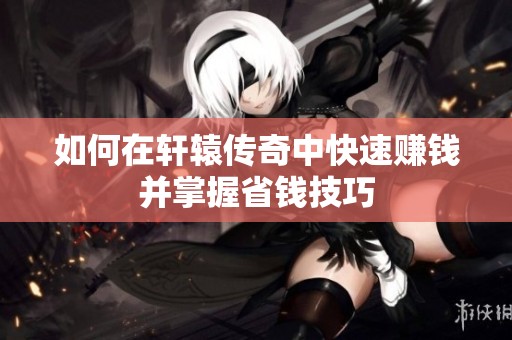 如何在轩辕传奇中快速赚钱并掌握省钱技巧