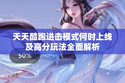 天天酷跑进击模式何时上线及高分玩法全面解析