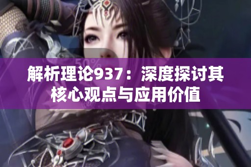 解析理论937：深度探讨其核心观点与应用价值