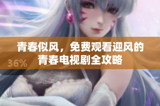 青春似风，免费观看迎风的青春电视剧全攻略