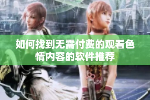 如何找到无需付费的观看色情内容的软件推荐