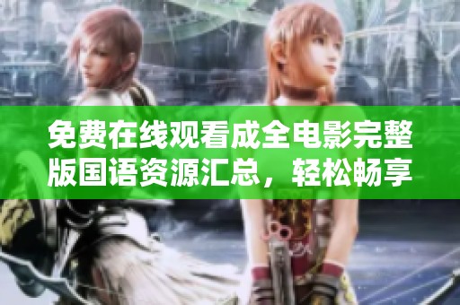 免费在线观看成全电影完整版国语资源汇总，轻松畅享精彩剧情
