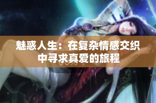 魅惑人生：在复杂情感交织中寻求真爱的旅程