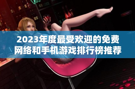 2023年度最受欢迎的免费网络和手机游戏排行榜推荐