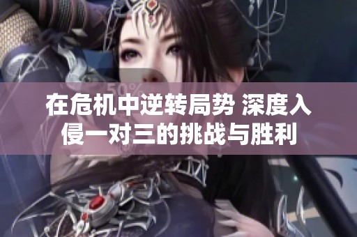 在危机中逆转局势 深度入侵一对三的挑战与胜利