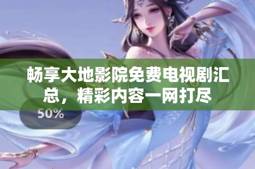 畅享大地影院免费电视剧汇总，精彩内容一网打尽