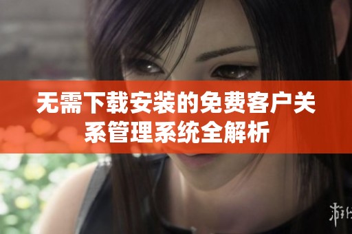 无需下载安装的免费客户关系管理系统全解析