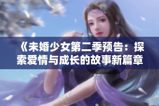 《未婚少女第二季预告：探索爱情与成长的故事新篇章》