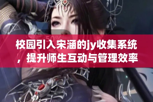 校园引入宋涵的jy收集系统，提升师生互动与管理效率