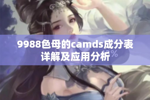 9988色母的camds成分表详解及应用分析