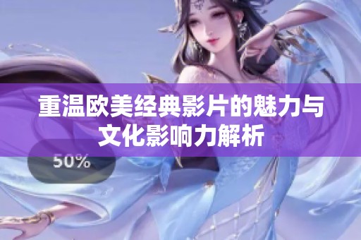 重温欧美经典影片的魅力与文化影响力解析